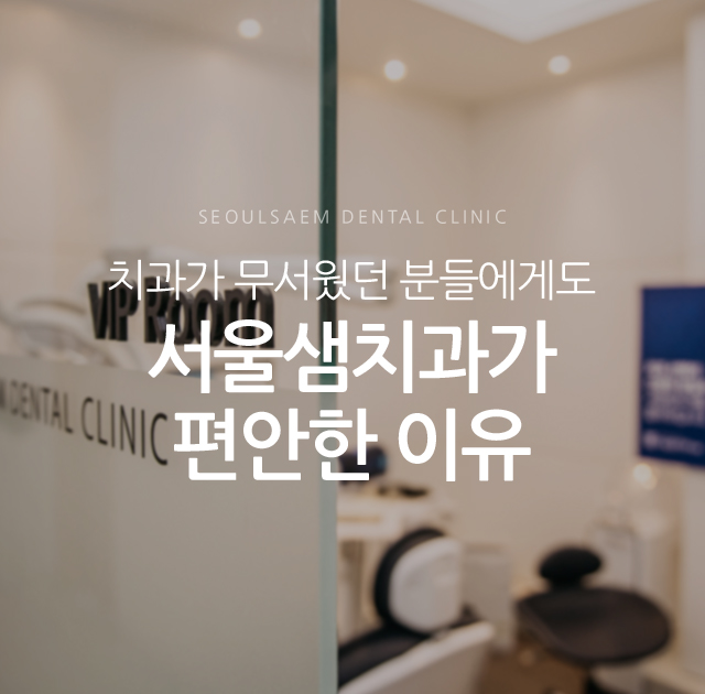 치과가 무서웠던 분들에게도 서울샘치과 진료가 편안한 이유